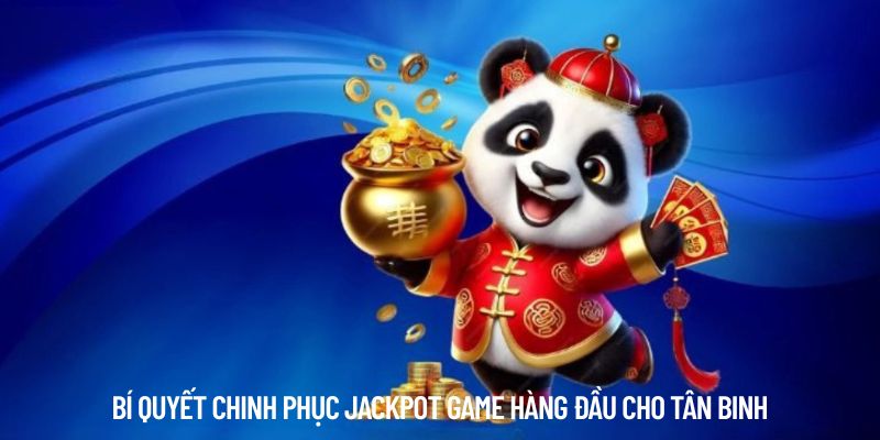 Bí quyết chinh phục Jackpot game hàng đầu cho tân binh