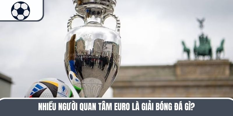 Nhiều người quan tâm Euro là giải bóng đá gì?