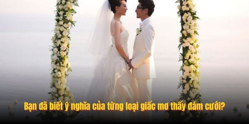 Bạn đã biết ý nghĩa của từng loại giấc mơ thấy đám cưới?